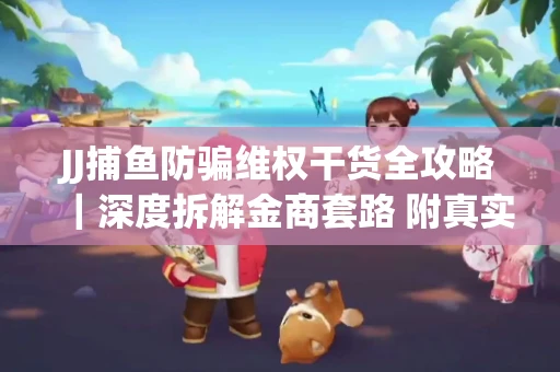 JJ捕鱼防骗维权干货全攻略｜深度拆解金商套路 附真实操作案例
